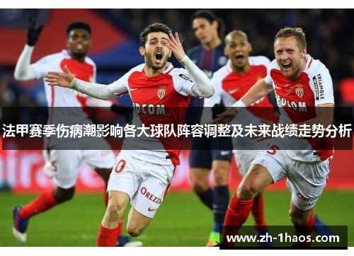 法甲赛季伤病潮影响各大球队阵容调整及未来战绩走势分析