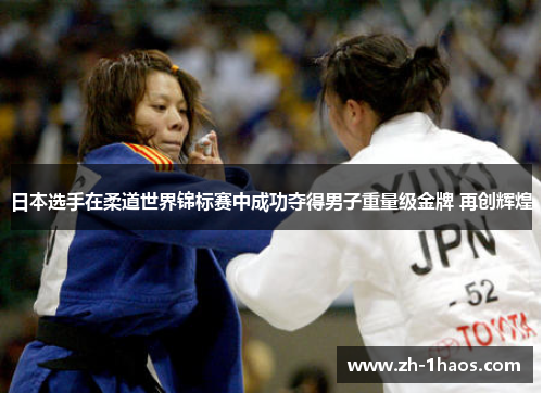 日本选手在柔道世界锦标赛中成功夺得男子重量级金牌 再创辉煌