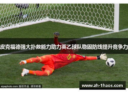 皮克福德强大扑救能力助力英乙球队稳固防线提升竞争力