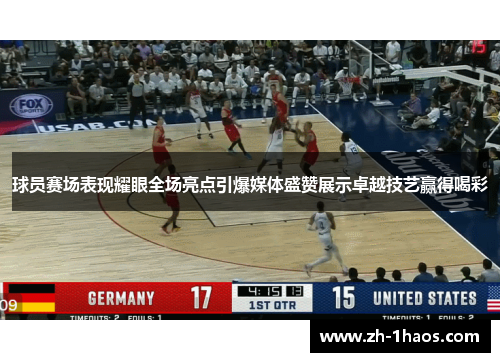 球员赛场表现耀眼全场亮点引爆媒体盛赞展示卓越技艺赢得喝彩