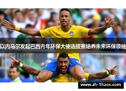 以内马尔发起巴西青年环保大使选拔赛培养未来环保领袖