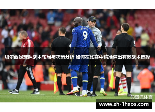 切尔西足球队战术布局与决策分析 如何在比赛中精准做出有效战术选择