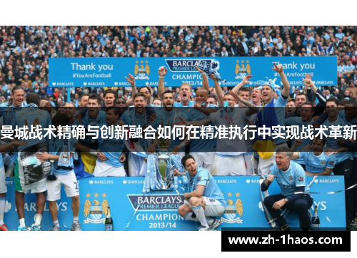 曼城战术精确与创新融合如何在精准执行中实现战术革新