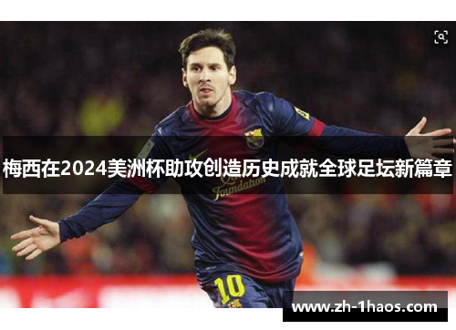 梅西在2024美洲杯助攻创造历史成就全球足坛新篇章