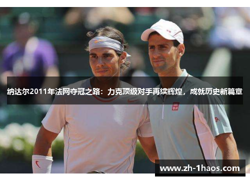 纳达尔2011年法网夺冠之路：力克顶级对手再续辉煌，成就历史新篇章
