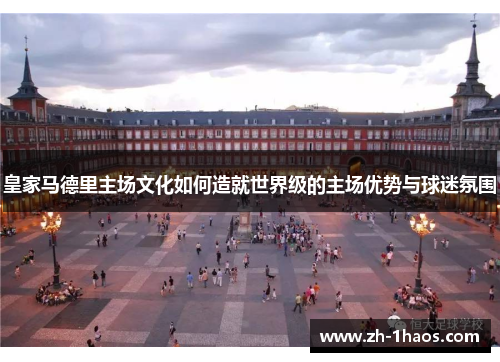 皇家马德里主场文化如何造就世界级的主场优势与球迷氛围