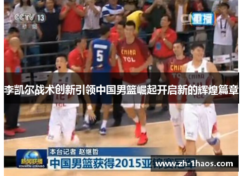 李凯尔战术创新引领中国男篮崛起开启新的辉煌篇章