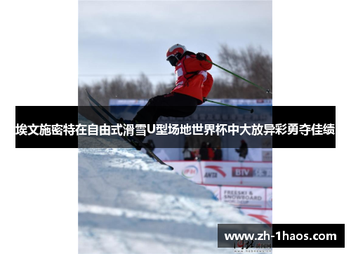 埃文施密特在自由式滑雪U型场地世界杯中大放异彩勇夺佳绩