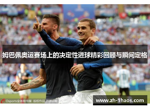 姆巴佩奥运赛场上的决定性进球精彩回顾与瞬间定格