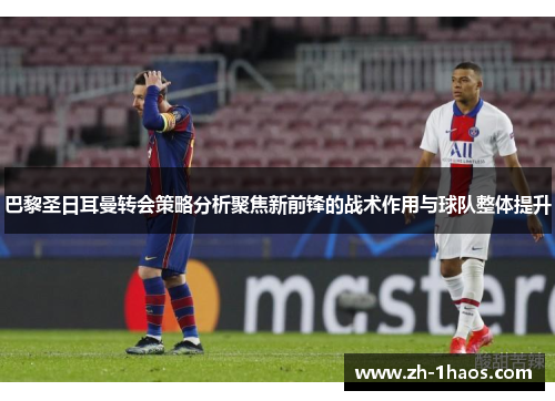 巴黎圣日耳曼转会策略分析聚焦新前锋的战术作用与球队整体提升 巴黎圣日耳曼转会策略分析聚焦新前锋的战术作用与球队整体提升