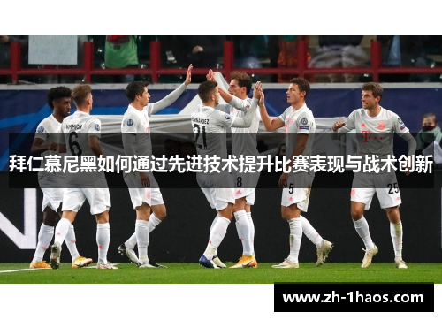 拜仁慕尼黑如何通过先进技术提升比赛表现与战术创新