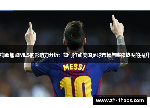 梅西加盟MLS的影响力分析：如何推动美国足球市场与媒体热度的提升
