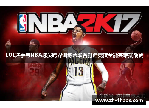 LOL选手与NBA球员跨界训练营联合打造竞技全能英雄挑战赛
