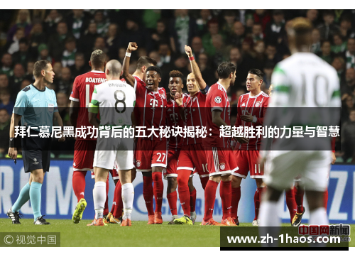 拜仁慕尼黑成功背后的五大秘诀揭秘：超越胜利的力量与智慧