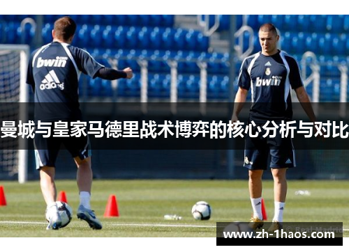 曼城与皇家马德里战术博弈的核心分析与对比 曼城与皇家马德里战术博弈的核心分析与对比