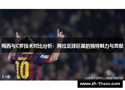 梅西与C罗技术对比分析：两位足球巨星的独特魅力与贡献