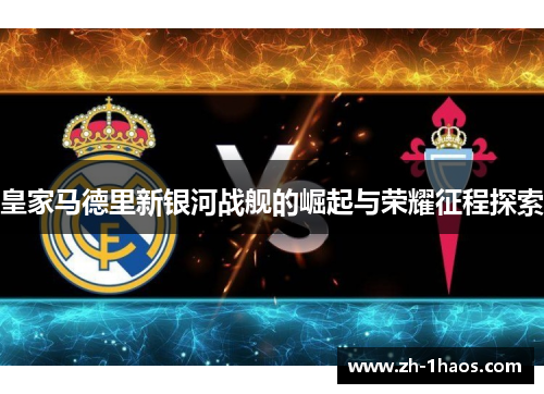 皇家马德里新银河战舰的崛起与荣耀征程探索