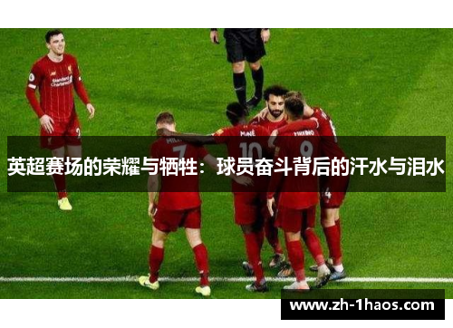 英超赛场的荣耀与牺牲:球员奋斗背后的汗水与泪水 英超赛场的荣耀与牺牲:球员奋斗背后的汗水与泪水