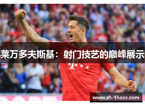 莱万多夫斯基:射门技艺的巅峰展示 莱万多夫斯基:射门技艺的巅峰展示