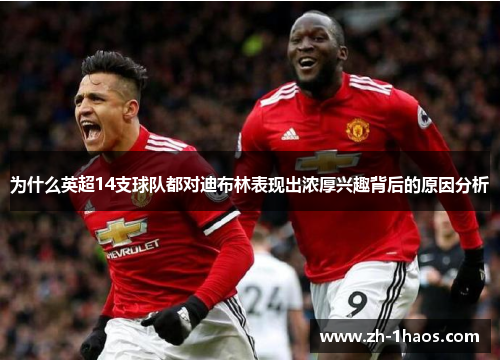 为什么英超14支球队都对迪布林表现出浓厚兴趣背后的原因分析