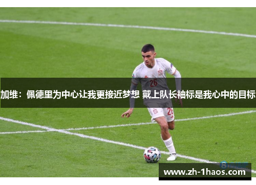 加维：佩德里为中心让我更接近梦想 戴上队长袖标是我心中的目标