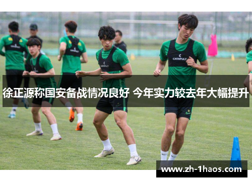 徐正源称国安备战情况良好 今年实力较去年大幅提升