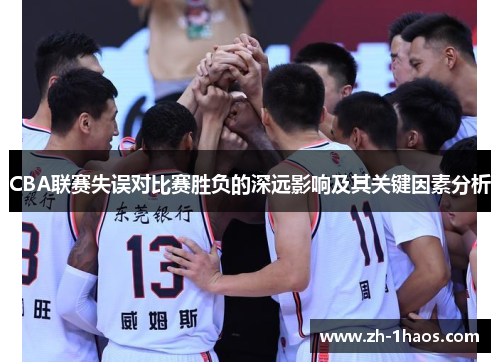 CBA联赛失误对比赛胜负的深远影响及其关键因素分析