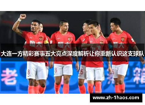 大连一方精彩赛事五大亮点深度解析让你重新认识这支球队