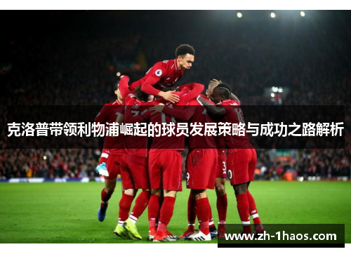 克洛普带领利物浦崛起的球员发展策略与成功之路解析