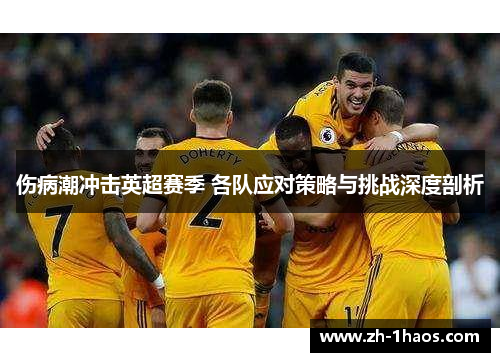 伤病潮冲击英超赛季 各队应对策略与挑战深度剖析