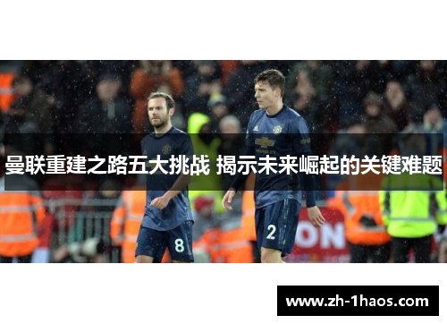 曼联重建之路五大挑战 揭示未来崛起的关键难题