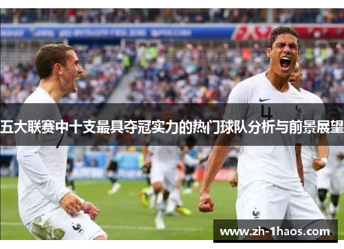 五大联赛中十支最具夺冠实力的热门球队分析与前景展望