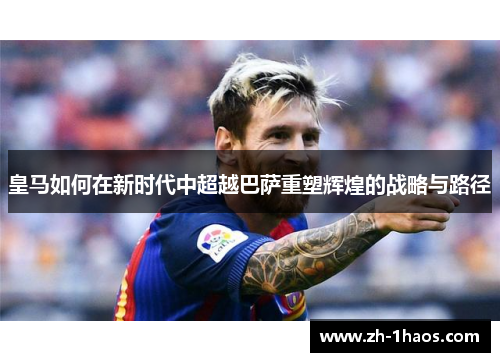 皇马如何在新时代中超越巴萨重塑辉煌的战略与路径