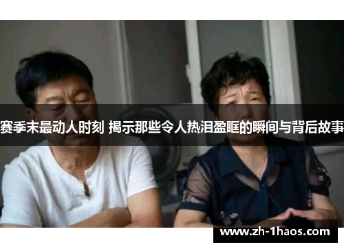 赛季末最动人时刻 揭示那些令人热泪盈眶的瞬间与背后故事