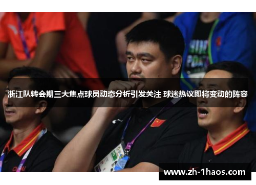 浙江队转会期三大焦点球员动态分析引发关注 球迷热议即将变动的阵容