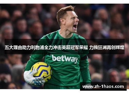 五大理由助力利物浦全力冲击英超冠军荣耀 力挽狂澜再创辉煌