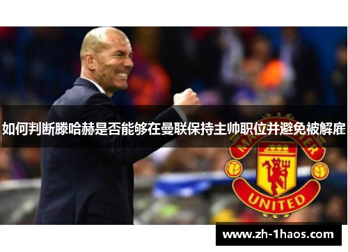 如何判断滕哈赫是否能够在曼联保持主帅职位并避免被解雇
