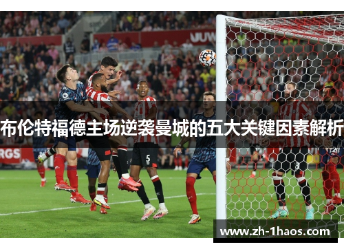 布伦特福德主场逆袭曼城的五大关键因素解析 布伦特福德主场逆袭曼城的五大关键因素解析
