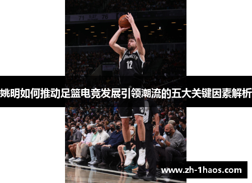 姚明如何推动足篮电竞发展引领潮流的五大关键因素解析