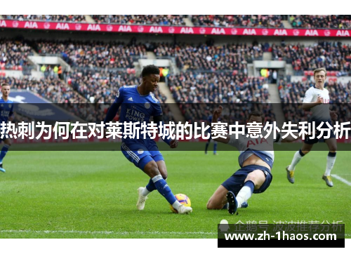 热刺为何在对莱斯特城的比赛中意外失利分析 热刺为何在对莱斯特城的比赛中意外失利分析