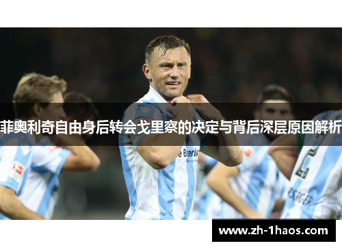 菲奥利奇自由身后转会戈里察的决定与背后深层原因解析