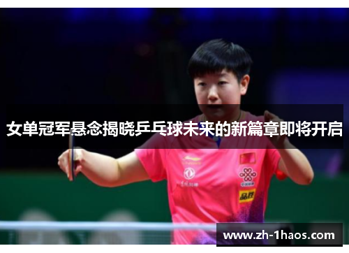 女单冠军悬念揭晓乒乓球未来的新篇章即将开启