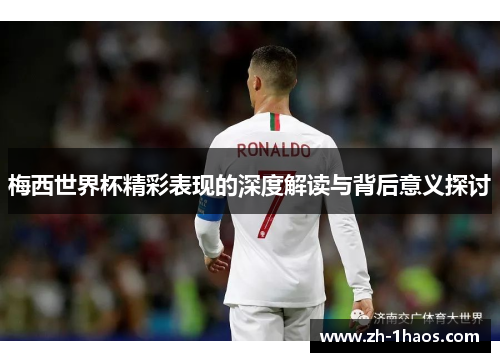 梅西世界杯精彩表现的深度解读与背后意义探讨
