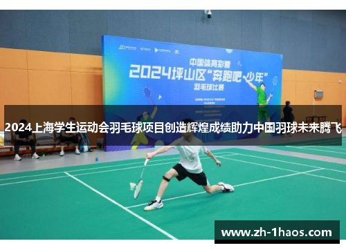 2024上海学生运动会羽毛球项目创造辉煌成绩助力中国羽球未来腾飞