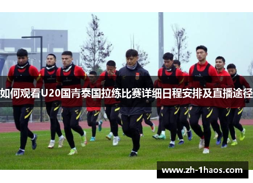 如何观看U20国青泰国拉练比赛详细日程安排及直播途径