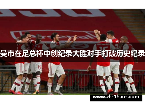 曼市在足总杯中创纪录大胜对手打破历史纪录
