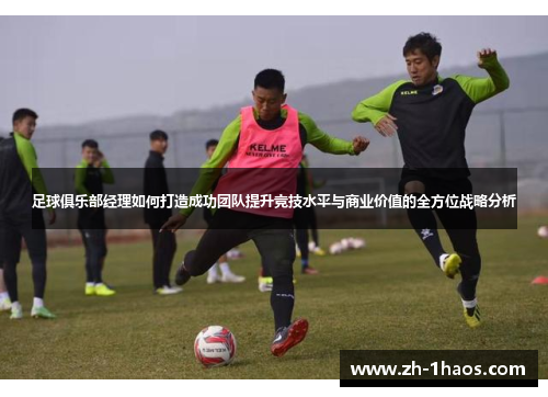 足球俱乐部经理如何打造成功团队提升竞技水平与商业价值的全方位战略分析