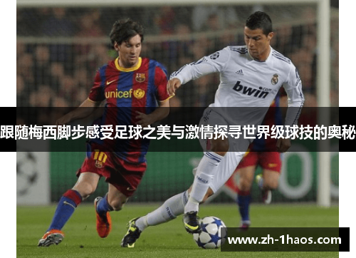 跟随梅西脚步感受足球之美与激情探寻世界级球技的奥秘