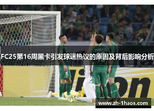 FC25第16周黑卡引发球迷热议的原因及背后影响分析