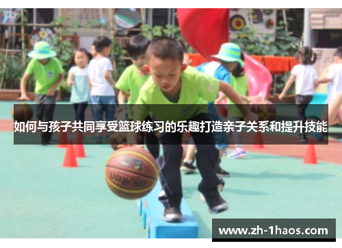 如何与孩子共同享受篮球练习的乐趣打造亲子关系和提升技能